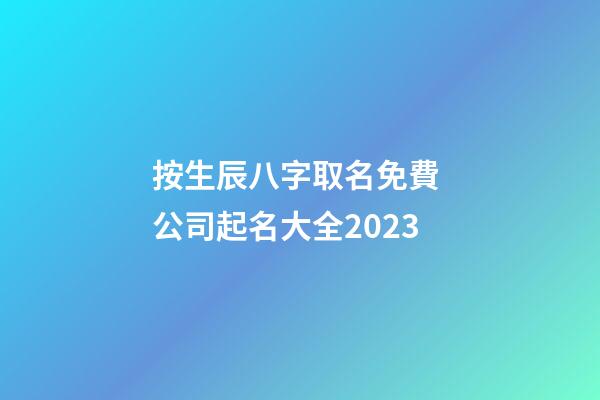 按生辰八字取名免費 公司起名大全2023-第1張-公司起名-玄機派